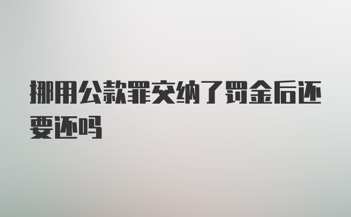 挪用公款罪交纳了罚金后还要还吗