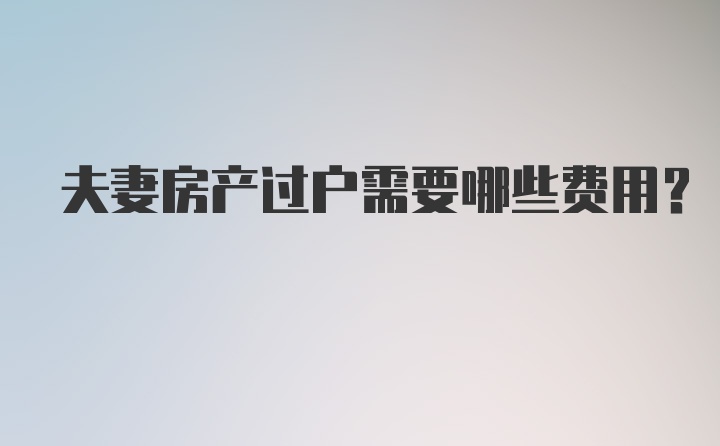 夫妻房产过户需要哪些费用？