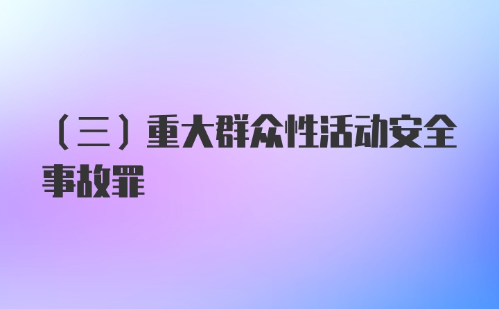 （三）重大群众性活动安全事故罪