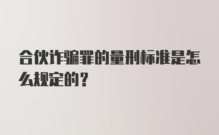 合伙诈骗罪的量刑标准是怎么规定的？