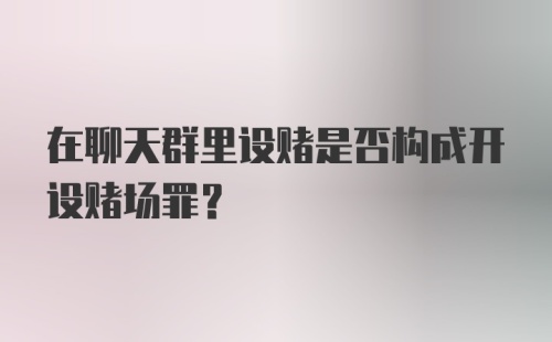 在聊天群里设赌是否构成开设赌场罪？