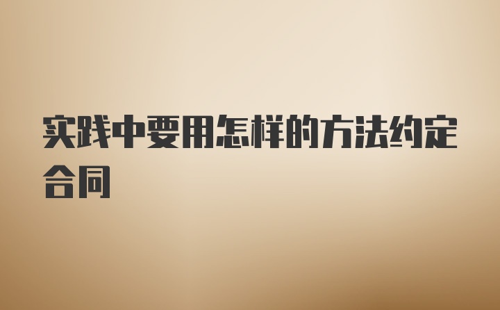 实践中要用怎样的方法约定合同