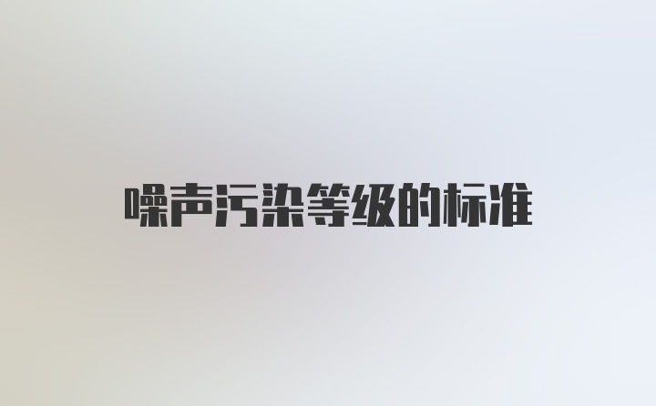 噪声污染等级的标准