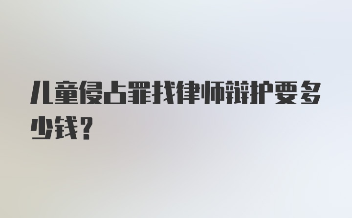 儿童侵占罪找律师辩护要多少钱？