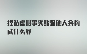 捏造虚假事实欺骗他人会构成什么罪