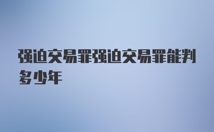 强迫交易罪强迫交易罪能判多少年