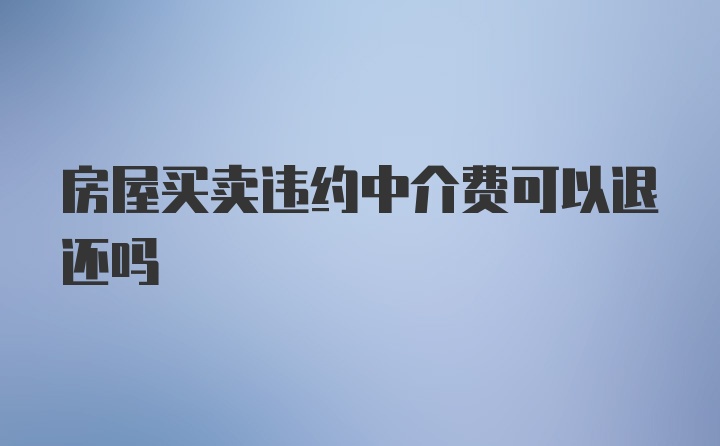 房屋买卖违约中介费可以退还吗