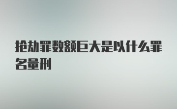 抢劫罪数额巨大是以什么罪名量刑