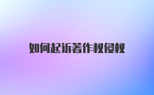 如何起诉著作权侵权