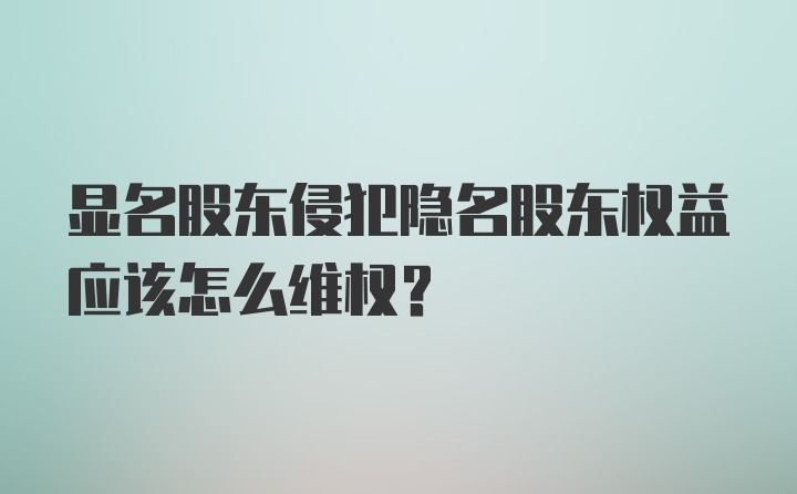 显名股东侵犯隐名股东权益应该怎么维权?