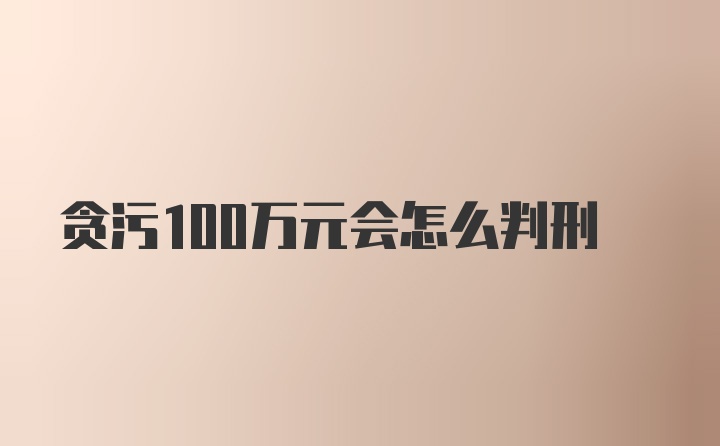 贪污100万元会怎么判刑