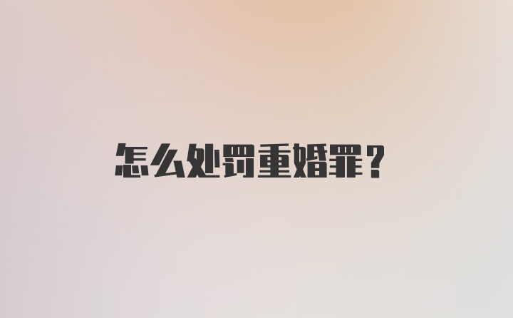 怎么处罚重婚罪？