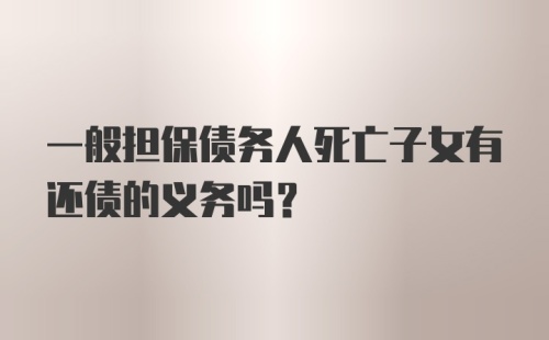 一般担保债务人死亡子女有还债的义务吗？