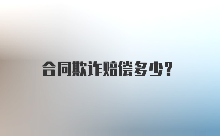 合同欺诈赔偿多少?