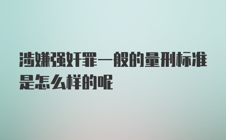 涉嫌强奸罪一般的量刑标准是怎么样的呢