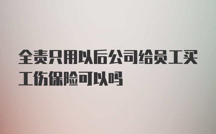 全责只用以后公司给员工买工伤保险可以吗