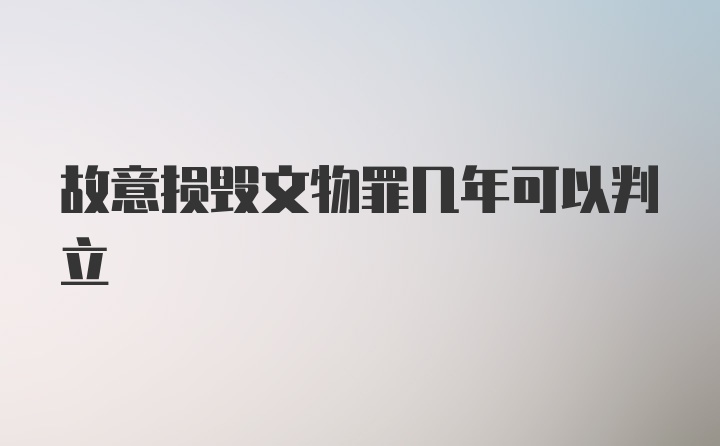 故意损毁文物罪几年可以判立