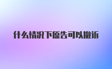 什么情况下原告可以撤诉