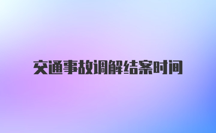 交通事故调解结案时间