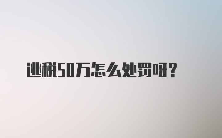 逃税50万怎么处罚呀？