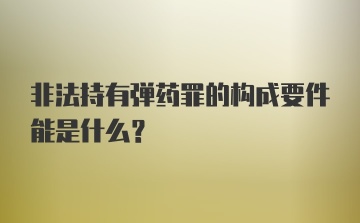 非法持有弹药罪的构成要件能是什么?