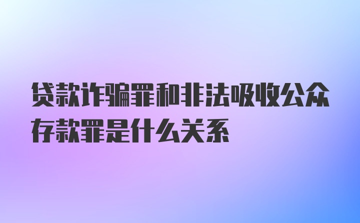 贷款诈骗罪和非法吸收公众存款罪是什么关系