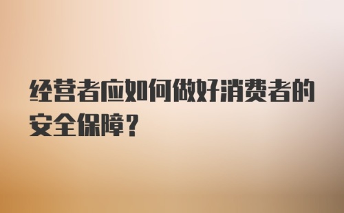 经营者应如何做好消费者的安全保障?