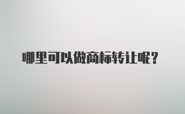 哪里可以做商标转让呢？