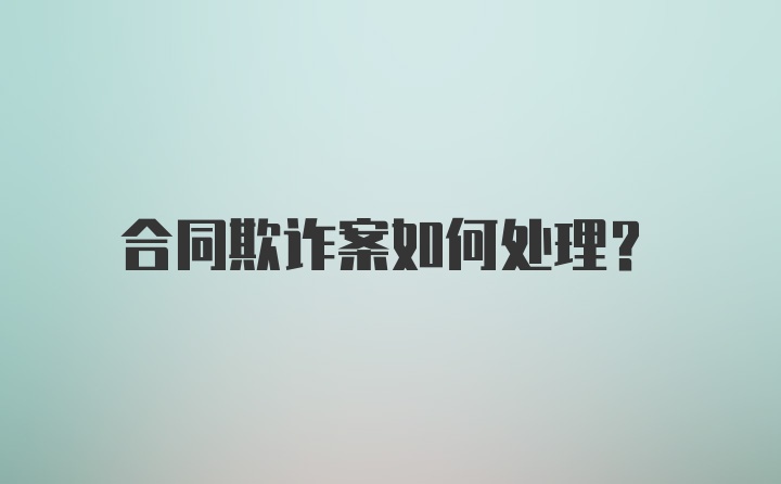 合同欺诈案如何处理?