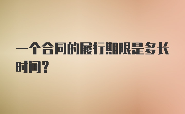 一个合同的履行期限是多长时间?