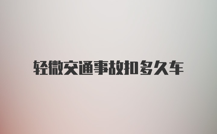 轻微交通事故扣多久车