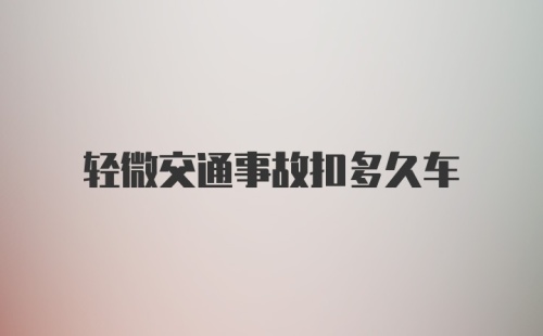 轻微交通事故扣多久车