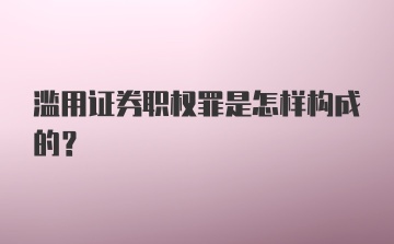 滥用证券职权罪是怎样构成的？