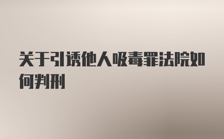 关于引诱他人吸毒罪法院如何判刑