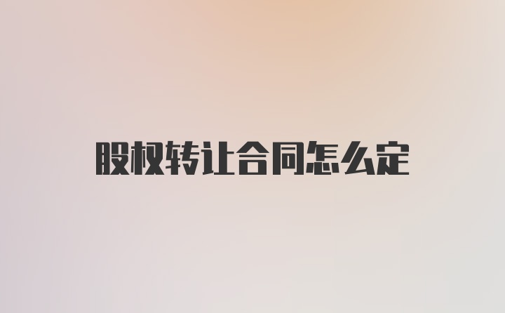 股权转让合同怎么定