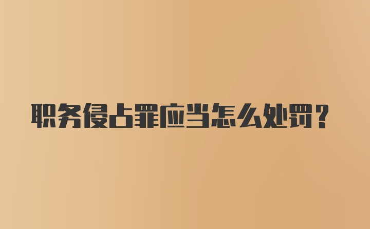 职务侵占罪应当怎么处罚？