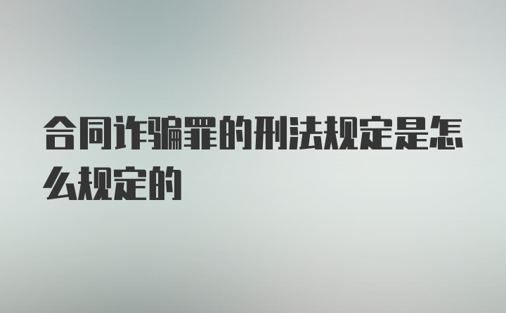 合同诈骗罪的刑法规定是怎么规定的