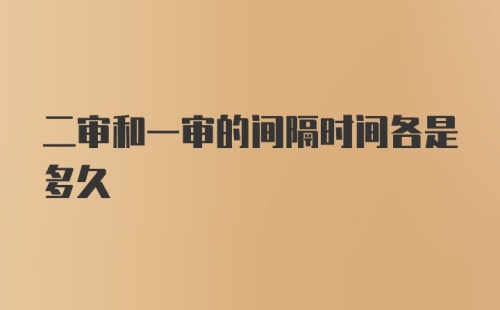 二审和一审的间隔时间各是多久