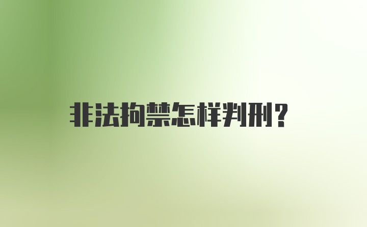 非法拘禁怎样判刑？