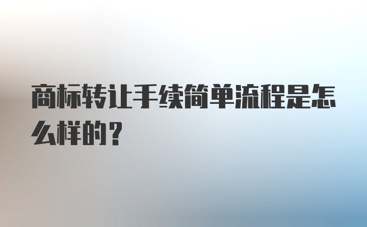 商标转让手续简单流程是怎么样的？