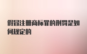 假冒注册商标罪的刑罚是如何规定的