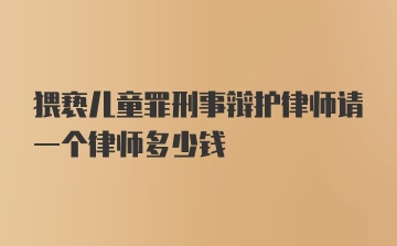 猥亵儿童罪刑事辩护律师请一个律师多少钱