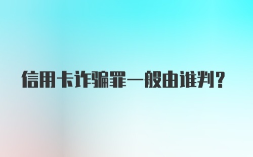 信用卡诈骗罪一般由谁判？