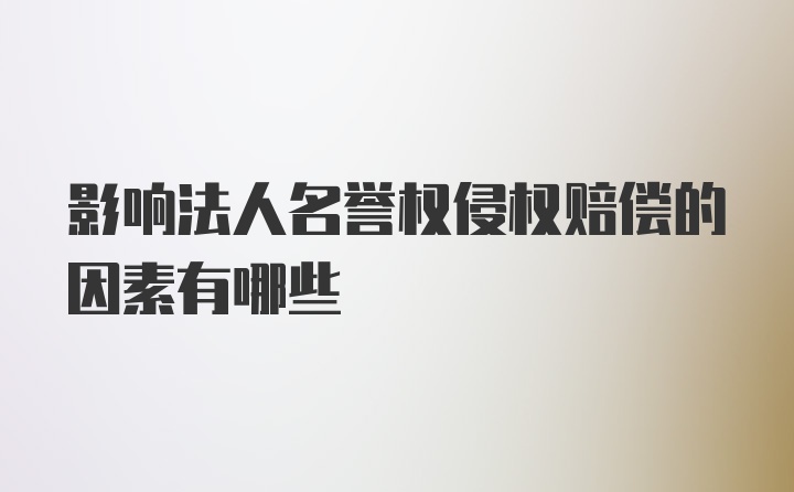 影响法人名誉权侵权赔偿的因素有哪些