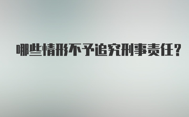 哪些情形不予追究刑事责任？