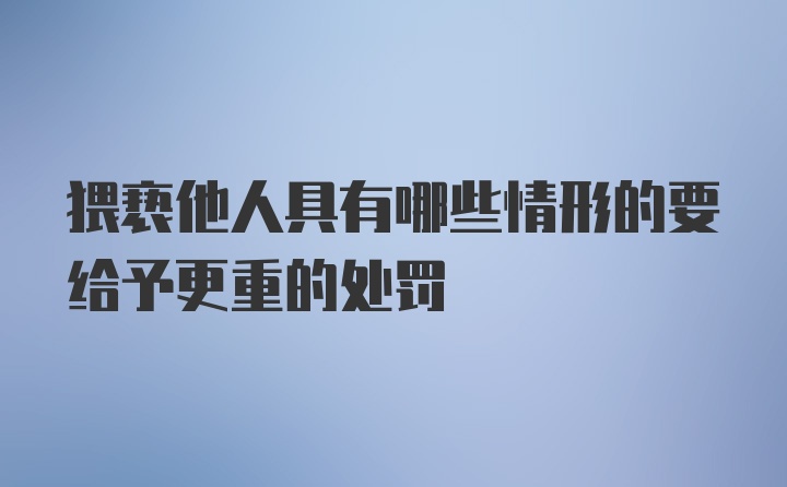 猥亵他人具有哪些情形的要给予更重的处罚