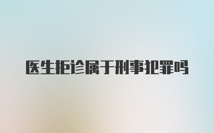 医生拒诊属于刑事犯罪吗