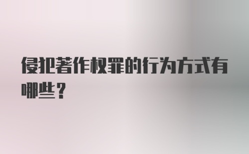 侵犯著作权罪的行为方式有哪些？