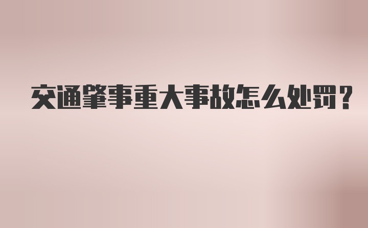 交通肇事重大事故怎么处罚？