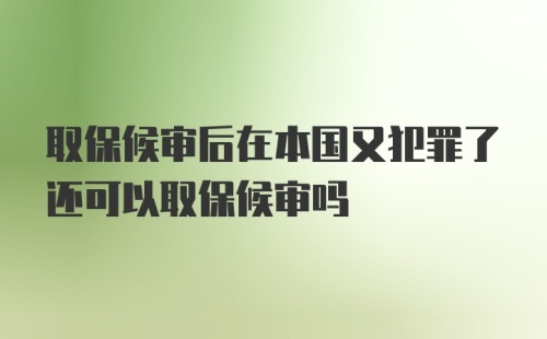 取保候审后在本国又犯罪了还可以取保候审吗